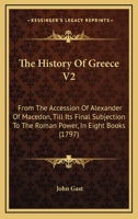 The History Of Greece V2: From The Accession Of Alexander Of Macedon, Till Its Final Subjection To The Roman Power, In Eight Books 1167234324 Book Cover