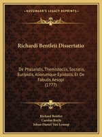 Richardi Bentleii Dissertatio: De Phalaridis, Themistoclis, Socratis, Euripidis, Aliorumque Epistolis, Et De Fabulis Aesopi (1777) 1166331725 Book Cover