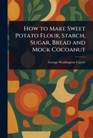 How to Make Sweet Potato Flour, Starch, Sugar, Bread and Mock Cocoanut 1025254376 Book Cover