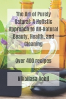 The Art of Purely Natural:: A Holistic Approach to All-Natural Beauty, Health, and Cleaning B0C1J7N5FM Book Cover