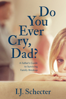 Do You Ever Cry, Dad?: A Father's Guide to Surviving Family Breakup 1459742672 Book Cover