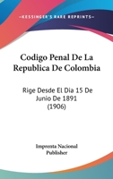 Codigo Penal De La Republica De Colombia: Rige Desde El Dia 15 De Junio De 1891 (1906) 116103000X Book Cover