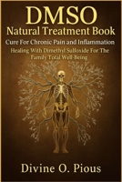 DMSO NATURAL TREATMENT BOOK CURE FOR CHRONIC PAIN AND INFLAMMATION: Healing with Dimenthyl Sulfoxide for the Family Total Well-Being 9349180243 Book Cover