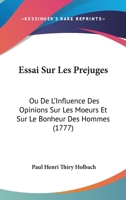 Essai Sur Les Prejuges: Ou De L'Influence Des Opinions Sur Les Moeurs Et Sur Le Bonheur Des Hommes 1104124378 Book Cover