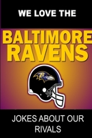We Love the Baltimore Ravens - Jokes About Our Rivals 1304671356 Book Cover