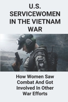 U.S. Servicewomen In The Vietnam War: How Women Saw Combat And Got Involved In Other War Efforts: Role Of Women In Vietnam War B096LS2N4H Book Cover