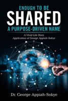 Enough To Be Shared: A Purpose-Driven Name: A Vivid Life Story Application of George Appiah-Sokye 166552622X Book Cover