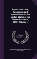 Report on Crime, Pauperism and Benevolence in the United States at the Eleventh Census, 1890, Volume 1 1146294522 Book Cover