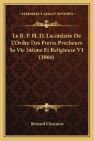 Le R. P. H. D. Lacordaire De L'Ordre Des Freres Precheurs Sa Vie Intime Et Religieuse V1 (1866) 0274595931 Book Cover