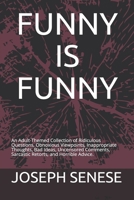 Funny Is Funny: A Collection of Ridiculous Questions, Obnoxious Viewpoints, Inappropriate Thoughts, Bad Ideas, Uncensored Comments, Sarcastic Retorts And Horrible Advice. 1693603063 Book Cover