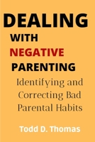 Dealing with Negative Parenting: Identifying And Correcting Bad Parental Habits B0BCSGPFBG Book Cover