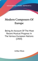 Modern Composers Of Europe: Being An Account Of The Most Recent Musical Progress In The Various European Nations 1166319709 Book Cover