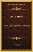 De La Truffe: Traite Complet De Ce Tubercule: D'Une Quartrieme Partie (1836) 1160398585 Book Cover