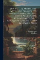 Euphues. The Anatomy of wit. Editio Princeps, 1579. Euphues and his England. Editio Princeps, 1580. Collated With Early Subsequent Editions. Edited by Edward Arber; Volume 04 1021463450 Book Cover