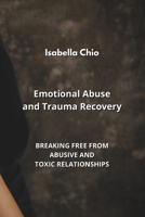 Emotional Abuse and Trauma Recovery: Breaking Free from Abusive and Toxic Relationships B0CLYV69FF Book Cover