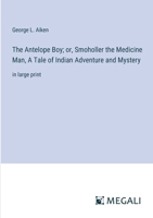 The Antelope Boy; or, Smoholler the Medicine Man, A Tale of Indian Adventure and Mystery: in large print 3387099584 Book Cover