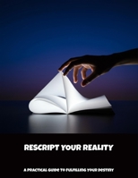 Rescript Your Reality: A Practical Guide To Fulfilling Your Destiny B0FP4T2DNM Book Cover