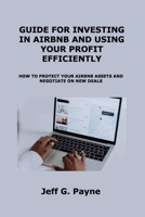 Guide for Investing in Airbnb and Using Your Profit Efficiently: How to Protect Your Airbnb Assets and Negotiate on New Deals 1806153254 Book Cover