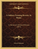 A Solitary Evening Reverie at Home: In Memoriam of Eliza Wilkinson, Founder of the Leeds ... 1241044376 Book Cover
