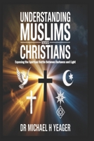 UNDERSTANDING MUSLIMS VERSES CHRISTIANS: Exposing the Spiritual Battle Between Darkness and Light B0G2HD9KFQ Book Cover
