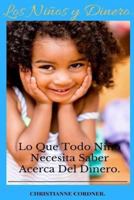 Los Ni�os y Dinero: Lo Que Todo Ni�o Necesita Saber Acerca Del Dinero. 1542372550 Book Cover