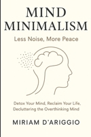 Mind Minimalism: Less Noise, More Peace: Decluttering Your Emotions, Reduce stress and anxiety. Let go of guilt, regret, and unresolved emotions. Stop ... quiet your mind. Build emotional resilienc B0DTYW3JLK Book Cover