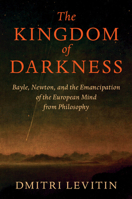 The Kingdom of Darkness: Bayle, Newton, and the Emancipation of the European Mind from Philosophy 1009695169 Book Cover