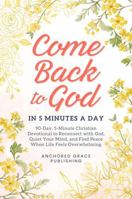 Come Back to God in 5 Minutes a Day: 90-Day, 5-Minute Christian Devotional to Reconnect with God, Quiet Your Mind, and Find Peace When Life Feels Overwhelming 1966232721 Book Cover