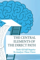 The Central Elements Of The Direct Path: Tools Of Self-Inquiry To Analyze Those Views: Eastern And Western Philosophies B096TN9NKG Book Cover