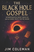 The Black Hole Gospel: Astrophysicists, Secret Societies, and the Cosmic Truth They're Hiding - Unveiling Cosmic Secrets, Celestial Conspiracies & the B0F7QV1GD5 Book Cover
