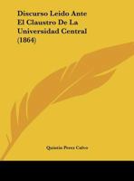 Discurso Leido Ante El Claustro De La Universidad Central (1864) 1162279532 Book Cover