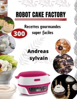 Robot Cake Factory: 300 Recettes gourmandes super faciles B0BMJS18KQ Book Cover