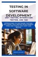 TESTING IN SOFTWARE DEVELOPMENT UNIT TESTING, INTEGRATION TESTING, AND TDD: Approaches to software testing, including test-driven development (TDD) and tools like JUnit and Mocha B0FD8D4J7N Book Cover