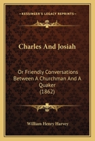 Charles and Josiah, Or Friendly Conversations Between a Churchman and a Quaker 1164601571 Book Cover