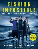 Fishing: Impossible: Three Fishing Fanatics. Ten Epic Adventures. The TV Tie-in Book to the BBC Worldwide Series with ITV, Set in British Columbia, ... Africa, Scotland, Thailand, Peru and Norway 1786491168 Book Cover