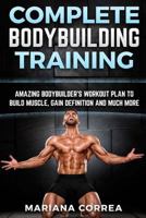 Complete Bodybuilding Training: Amazing Bodybuilders Workout Plan to Build Muscle, Gain Definition and Much More 1519322003 Book Cover