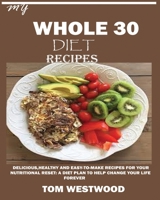 My Whole 30 Diet Recipes : Delicious, Healthy and Easy-To-cook Recipes for Your Nutritional Reset: a Plan to Help Change Your Life Forever 1950772462 Book Cover