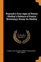 Peacock's Four ages of poetry ; Shelley's Defence of poetry ; Browning's Essay on Shelley 1015779743 Book Cover