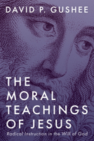 The Moral Teachings of Jesus: Radical Instruction in the Will of God 166674476X Book Cover