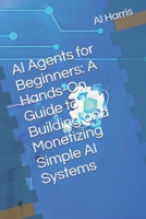 AI Agents for Beginners: A Hands-On Guide to Building and Monetizing Simple AI Systems B0DZBJ4YV1 Book Cover