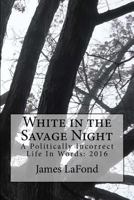 White in the Savage Night: A Politically Incorrect Life in Words: 2016 1542437148 Book Cover