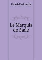 Le Marquis De Sade: L'homme Et L'�crivain D'apr�s Des Documents In�dits: Avec Une Bibliographie De Ses Oeuvres 0274729385 Book Cover