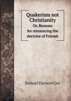 Quakerism Not Christianity, Or, Reasons for Renouncing the Doctrine of Friends 1344713386 Book Cover