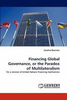 Financing Global Governance, or the Paradox of Multilateralism: For a revision of United Nations financing mechanisms 3844315381 Book Cover