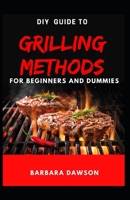 DIY Guide To Grilling Methods For Beginners and Dummies: Essential Guide To Grilling at home for domestic and commercial purposes! B08F6TVXPF Book Cover