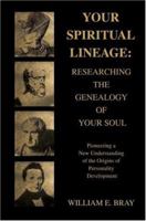 Your Spiritual Lineage: Researching the Genealogy of Your Soul: Pioneering a New Understanding of the Origins of Personality Development 0595395163 Book Cover