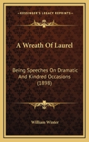 A Wreath of Laurel, Being Speeches on Dramatic and Kindred Occasions by William Winter 0548673519 Book Cover