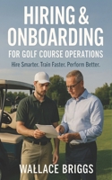 Hiring & Onboarding for Golf Course Operations: Hire Smarter Train Faster Perform Better (Golf Course GM Playbook Series) 1067350446 Book Cover