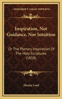 Inspiration, Not Guidance Nor Intuition, or the Plenary Inspiration of the Holy Scriptures 110409553X Book Cover