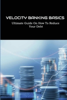 Velocity Banking Basics: Ultimate Guide On How To Reduce Your Debt: Personal Finance Books B0991DQ7KN Book Cover